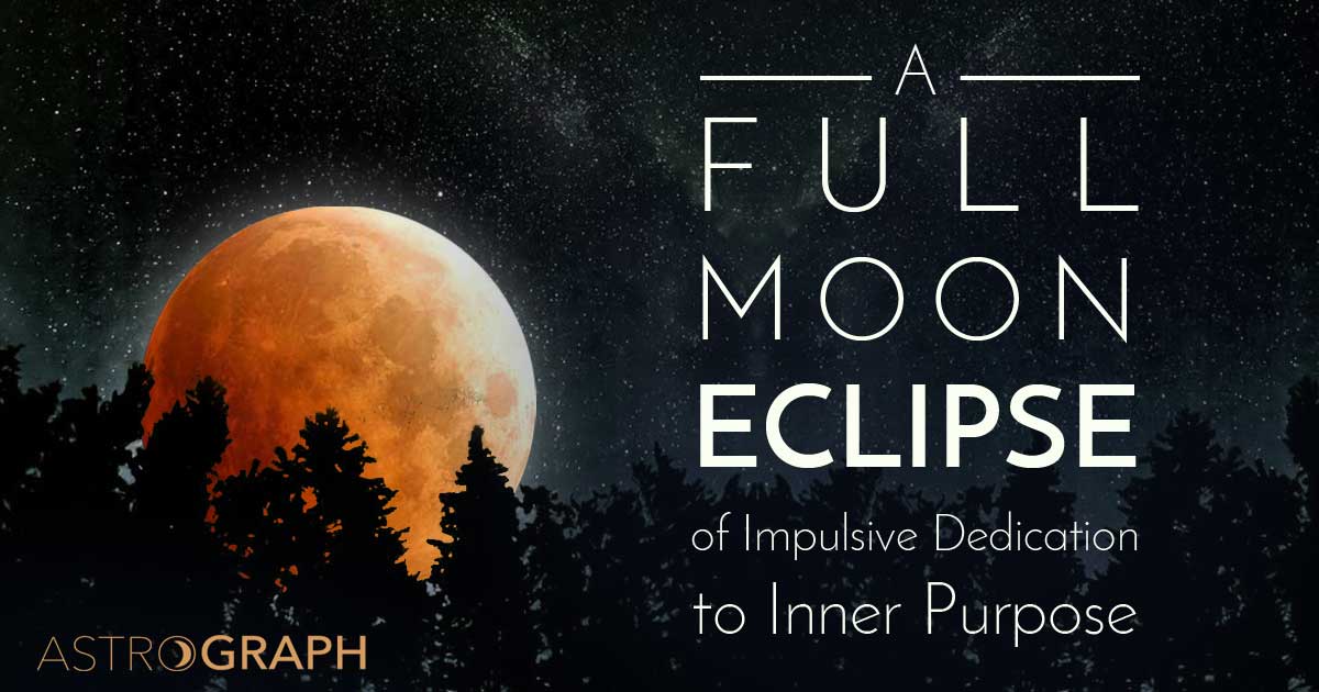 A Full Moon Eclipse of Impulsive Dedication to Inner Purpose 