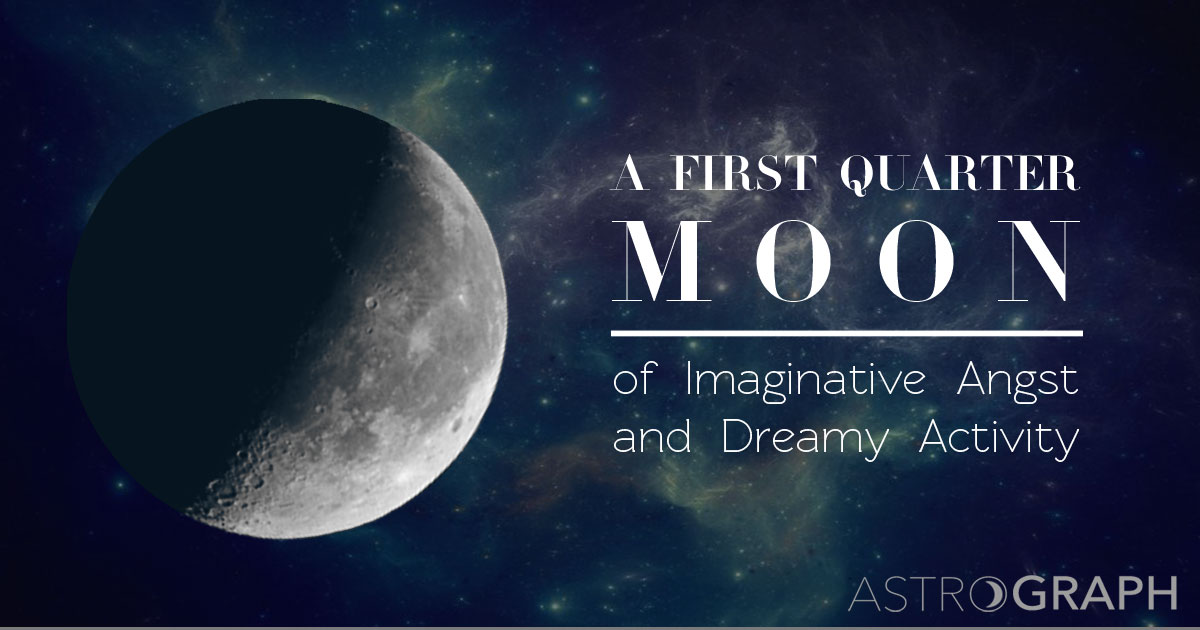 A First Quarter Moon of Imaginative Angst and Dreamy Activity